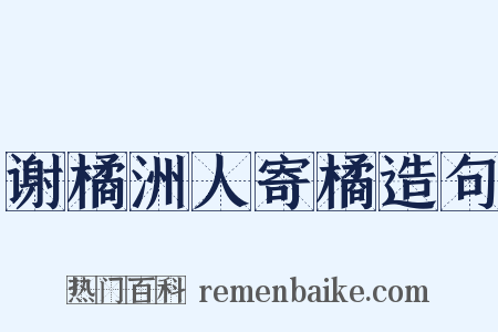 谢橘洲人寄橘造句是什么意思的图片